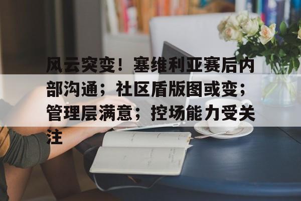 九游娱乐-风云突变！塞维利亚赛后内部沟通；社区盾版图或变；管理层满意；控场能力受关注的简单介绍